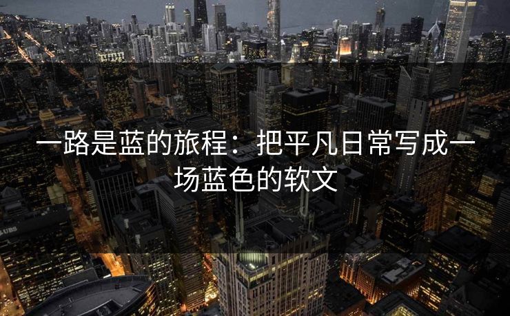 一路是蓝的旅程：把平凡日常写成一场蓝色的软文