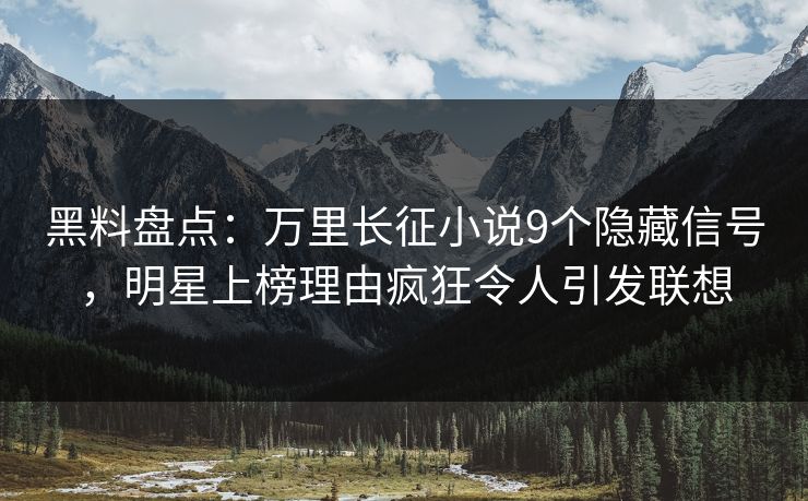 黑料盘点:万里长征小说9个隐藏信号,明星上榜理由疯狂令人引发联想 黑料盘点:万里长征小说9个隐藏信号,明星上榜理由疯狂令人引发联想