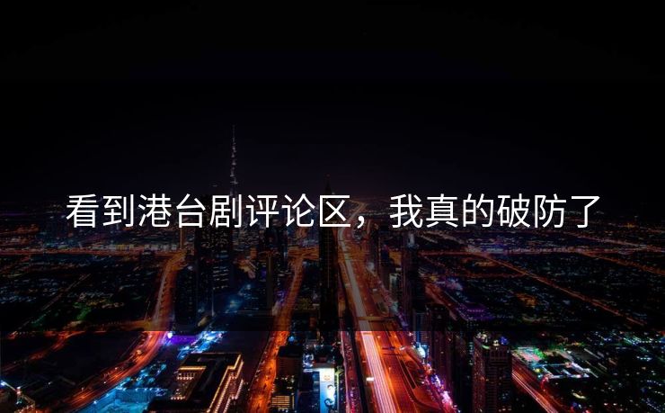 看到港台剧评论区，我真的破防了