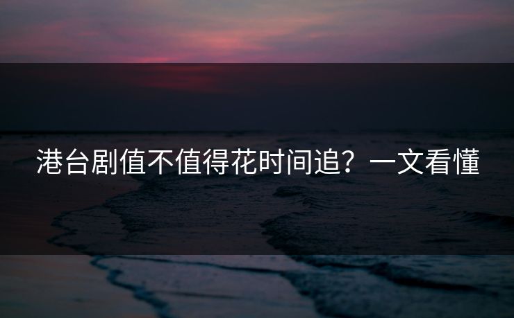 港台剧值不值得花时间追？一文看懂
