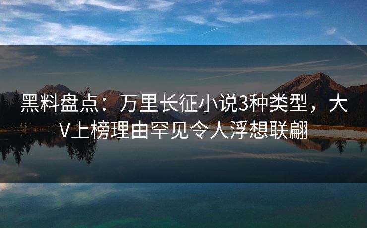 黑料盘点：万里长征小说3种类型，大V上榜理由罕见令人浮想联翩