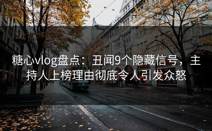 糖心vlog盘点：丑闻9个隐藏信号，主持人上榜理由彻底令人引发众怒