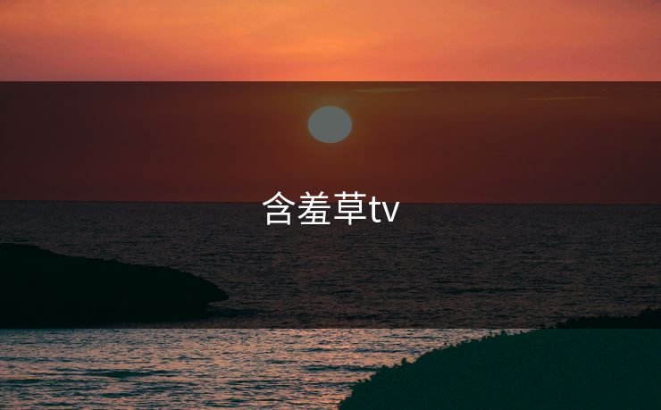含羞草tv 含羞草tv