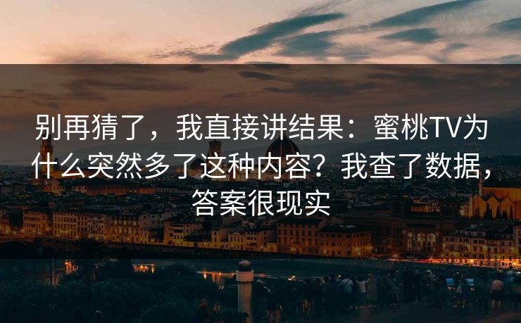 别再猜了,我直接讲结果:蜜桃TV为什么突然多了这种内容?我查了数据,答案很现实 别再猜了,我直接讲结果:蜜桃TV为什么突然多了这种内容?我查了数据,答案很现实